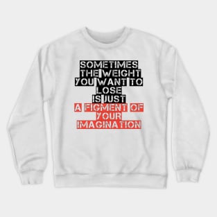 Somtimes the weight you want to lose is just a figment of your imagination Crewneck Sweatshirt